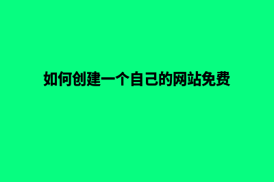 如何创建一个自己的网站网页(如何创建一个自己的网站免费)