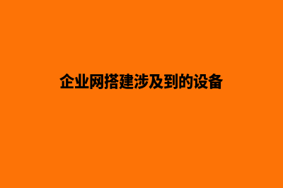 企业网搭建是什么(企业网搭建涉及到的设备)