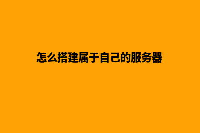 怎么搭建属于自己的网站(怎么搭建属于自己的服务器)