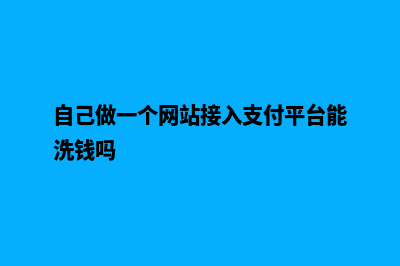 自己做一个网站怎么做(自己做一个网站接入支付平台能洗钱吗)