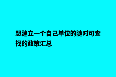 想建立一个自己的网站(想建立一个自己单位的随时可查找的政策汇总)