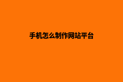 手机网站制作公司(手机怎么制作网站平台)