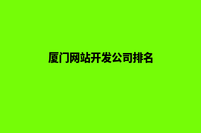 厦门网站开发公司(厦门网站开发公司排名)