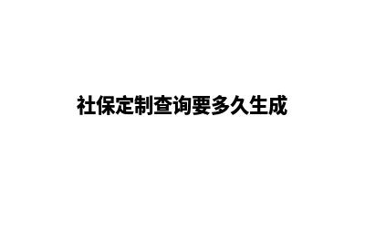 社保网站定制(社保定制查询要多久生成)