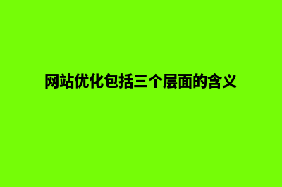 网站优化包括(网站优化包括三个层面的含义)