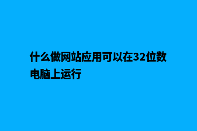 什么是做网站(什么做网站应用可以在32位数电脑上运行)