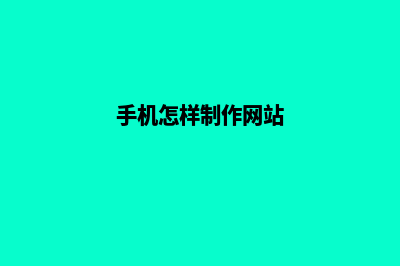 手机怎么做网站(手机怎样制作网站)