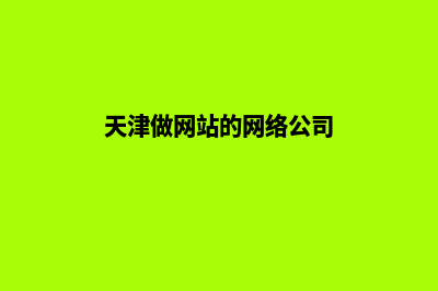 天津做网站(天津做网站的网络公司)