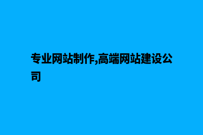 网站制作建设公司(专业网站制作,高端网站建设公司)