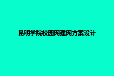 昆明建立校园网站(昆明学院校园网建网方案设计)