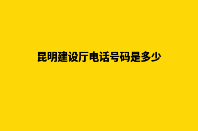 昆明建设个人网站(昆明建设厅电话号码是多少)