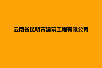 昆明建设公司网站(云南省昆明市建筑工程有限公司)