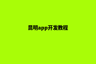 昆明开发app流程(昆明app开发教程)