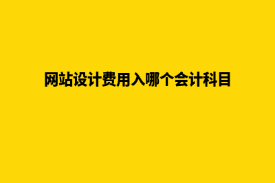 网站设计费用(网站设计费用入哪个会计科目)