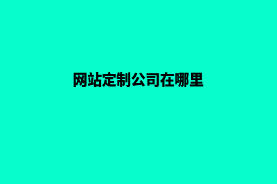 网站定制公司怎么找(网站定制公司在哪里)