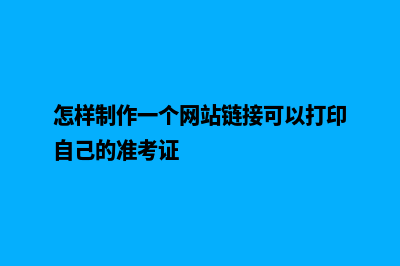 怎样制作一个网页(怎样制作一个网站链接可以打印自己的准考证)