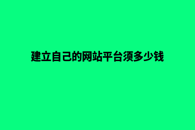 建立自己的网站平台的好处(建立自己的网站平台须多少钱)