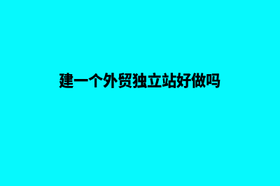 建一个外贸独立站大约多少钱(建一个外贸独立站好做吗)