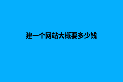 建一个网站大概需要多少钱(建一个网站大概要多少钱)