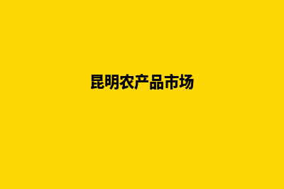 昆明农产品网上商城建设(昆明农产品市场)