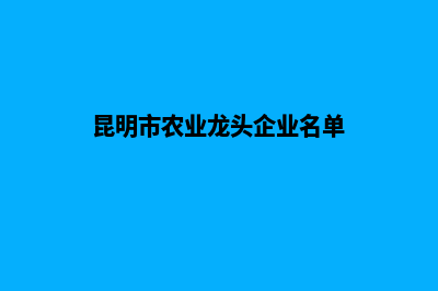 昆明农业企业官网建设(昆明市农业龙头企业名单)