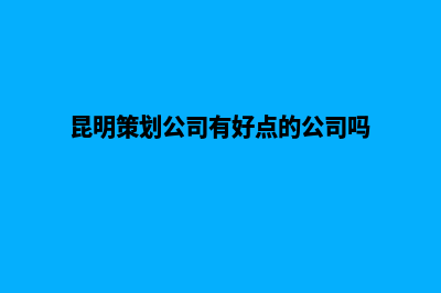 昆明品牌策划网站(昆明策划公司有好点的公司吗)