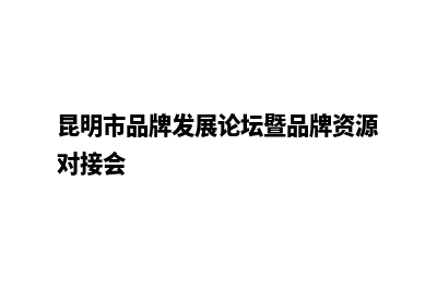 昆明品牌建站(昆明市品牌发展论坛暨品牌资源对接会)