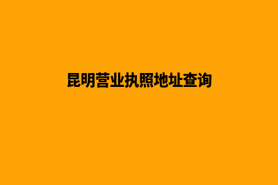 昆明营业执照地址变更(昆明营业执照地址查询)