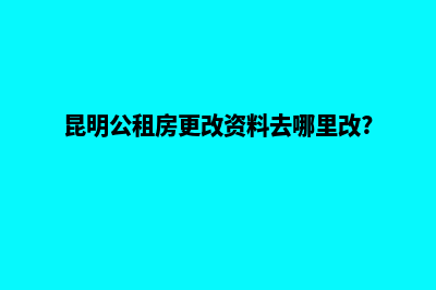 昆明如何变更公司监事(昆明公租房更改资料去哪里改?)