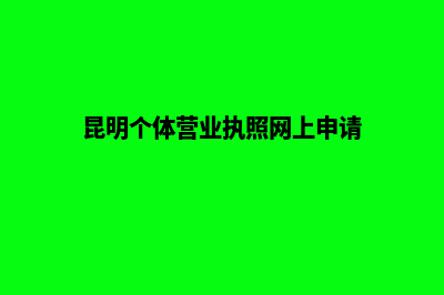 昆明个体营业执照办理流程(昆明个体营业执照网上申请)