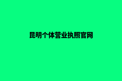 昆明个体营业执照代办(昆明个体营业执照官网)