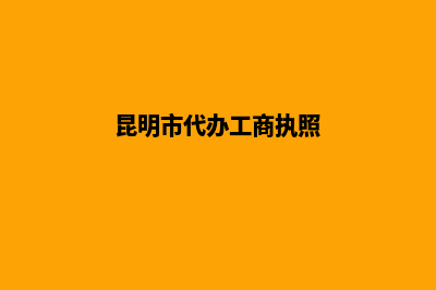 昆明工商代办营业执照(昆明市代办工商执照)