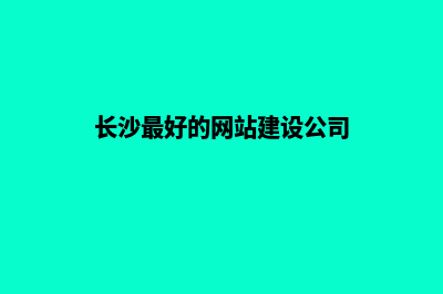 长沙网站建设公司(长沙最好的网站建设公司)