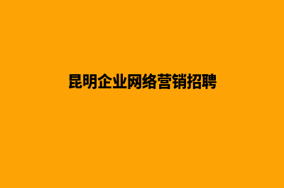 昆明企业网络营销流程(昆明企业网络营销招聘)