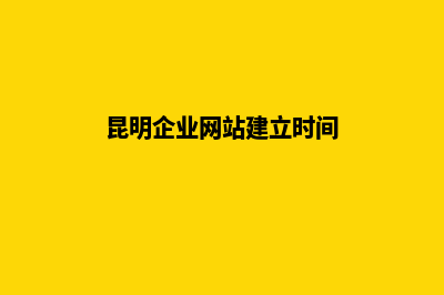 昆明企业网站建设报价(昆明企业网站建立时间)