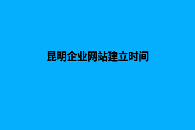 昆明企业网站建设价格(昆明企业网站建立时间)