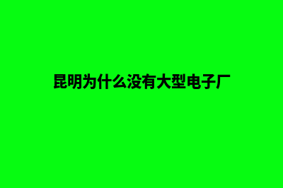 昆明企业为什么要建设网站(昆明为什么没有大型电子厂)