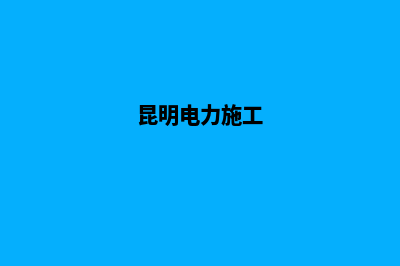 昆明如何建设电商网站(昆明电力施工)