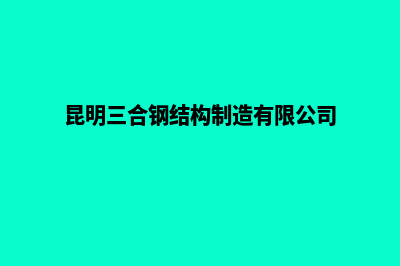 昆明三合一网站建设(昆明三合钢结构制造有限公司)