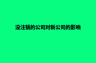 昆明公司未注销(没注销的公司对新公司的影响)