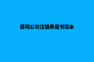 昆明公司注销承诺书(昆明公司注销承诺书范本)