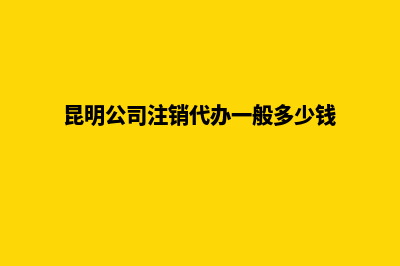 昆明公司注销代办选择(昆明公司注销代办一般多少钱)