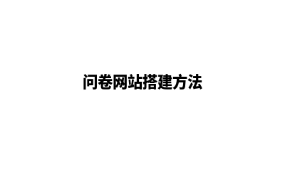 问卷网站搭建(问卷网站搭建方法)