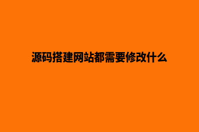 源码搭建网站教程(源码搭建网站都需要修改什么)