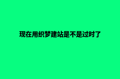 织梦搭建网站(现在用织梦建站是不是过时了)