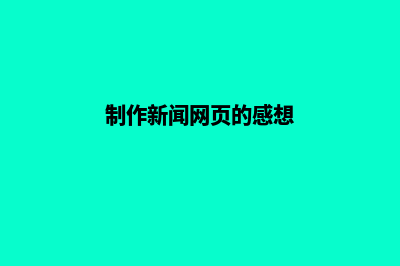 制作新闻网页(制作新闻网页的感想)