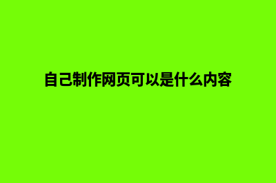 自己制作网页(自己制作网页可以是什么内容)