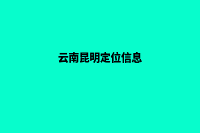 昆明手机网站定制(云南昆明定位信息)