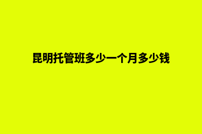 昆明托管网站价格(昆明托管班多少一个月多少钱)