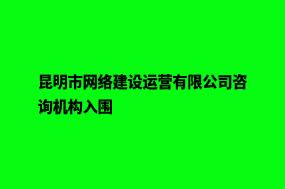 昆明网络整合营销哪家好(昆明市网络建设运营有限公司咨询机构入围)